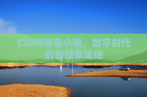 CSDN博客小镇，数字时代的智慧聚集地